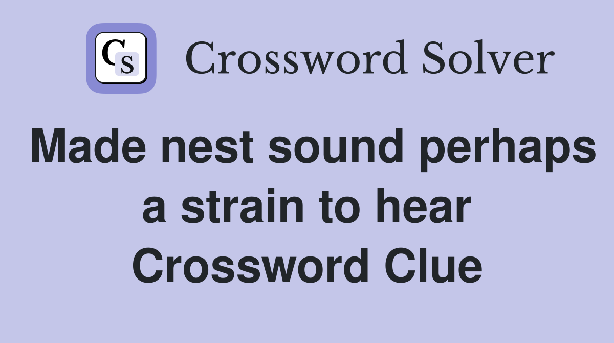 Made nest sound perhaps a strain to hear Crossword Clue Answers